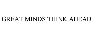 GREAT MINDS THINK AHEAD