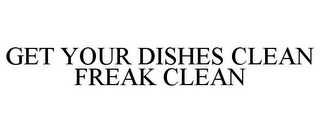 GET YOUR DISHES CLEAN FREAK CLEAN