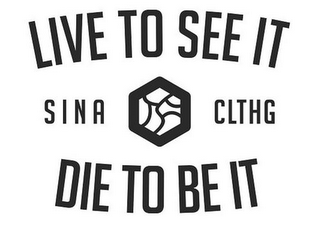 SINA CLTHG LIVE TO SEE IT DIE TO BE IT