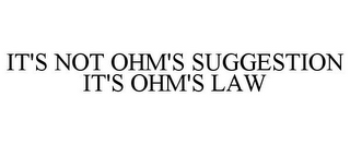 IT'S NOT OHM'S SUGGESTION IT'S OHM'S LAW