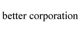 BETTER CORPORATION