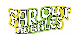 FAR OUT BUBBLES