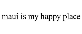 MAUI IS MY HAPPY PLACE