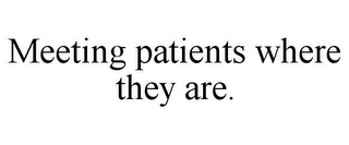 MEETING PATIENTS WHERE THEY ARE.