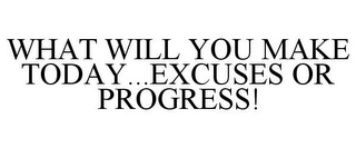 WHAT WILL YOU MAKE TODAY...EXCUSES OR PROGRESS!