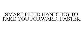 SMART FLUID HANDLING TO TAKE YOU FORWARD, FASTER.