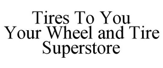 TIRES TO YOU YOUR WHEEL AND TIRE SUPERSTORE