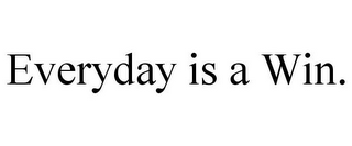 EVERYDAY IS A WIN.