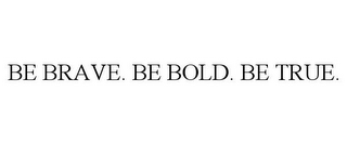 BE BRAVE. BE BOLD. BE TRUE.