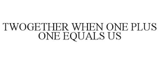 TWOGETHER WHEN ONE PLUS ONE EQUALS US