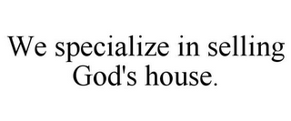 WE SPECIALIZE IN SELLING GOD'S HOUSE.