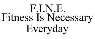 F.I.N.E. FITNESS IS NECESSARY EVERYDAY