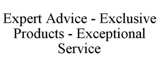 EXPERT ADVICE - EXCLUSIVE PRODUCTS - EXCEPTIONAL SERVICE