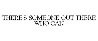 THERE'S SOMEONE OUT THERE WHO CAN