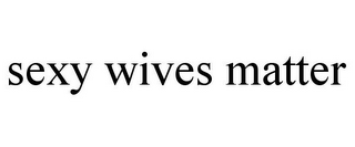 SEXY WIVES MATTER