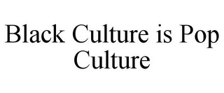 BLACK CULTURE IS POP CULTURE