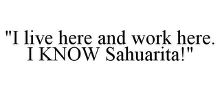 "I LIVE HERE AND WORK HERE. I KNOW SAHUARITA!"