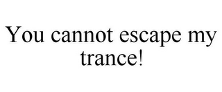 YOU CANNOT ESCAPE MY TRANCE!