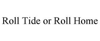 ROLL TIDE OR ROLL HOME