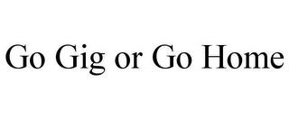 GO GIG OR GO HOME