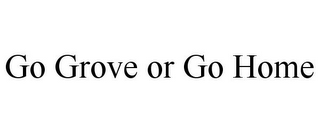 GO GROVE OR GO HOME