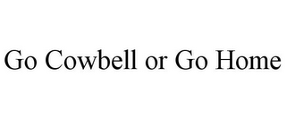 GO COWBELL OR GO HOME