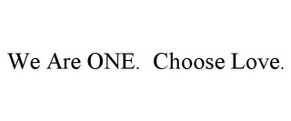 WE ARE ONE. CHOOSE LOVE.