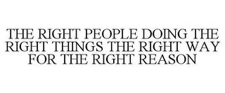 THE RIGHT PEOPLE DOING THE RIGHT THINGS THE RIGHT WAY FOR THE RIGHT REASON