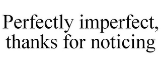 PERFECTLY IMPERFECT, THANKS FOR NOTICING