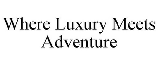 WHERE LUXURY MEETS ADVENTURE