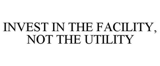 INVEST IN THE FACILITY, NOT THE UTILITY