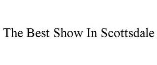 THE BEST SHOW IN SCOTTSDALE