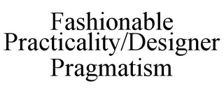 FASHIONABLE PRACTICALITY/DESIGNER PRAGMATISM