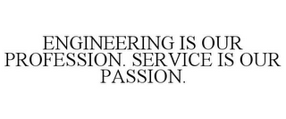 ENGINEERING IS OUR PROFESSION. SERVICE IS OUR PASSION.