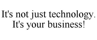 IT'S NOT JUST TECHNOLOGY. IT'S YOUR BUSINESS!