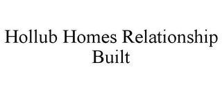 HOLLUB HOMES RELATIONSHIP BUILT