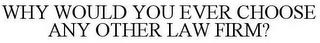 WHY WOULD YOU EVER CHOOSE ANY OTHER LAW FIRM?