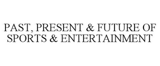 PAST, PRESENT & FUTURE OF SPORTS & ENTERTAINMENT