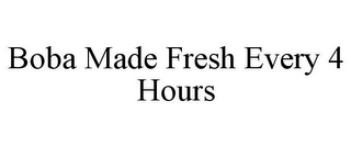 BOBA MADE FRESH EVERY 4 HOURS