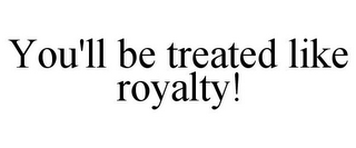 YOU'LL BE TREATED LIKE ROYALTY!