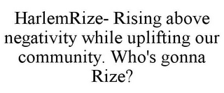 HARLEMRIZE- RISING ABOVE NEGATIVITY WHILE UPLIFTING OUR COMMUNITY.  WHO'S GONNA RIZE?