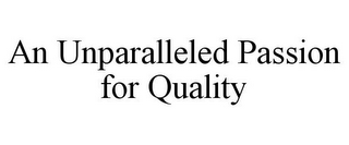 AN UNPARALLELED PASSION FOR QUALITY