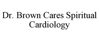 DR. BROWN CARES SPIRITUAL CARDIOLOGY