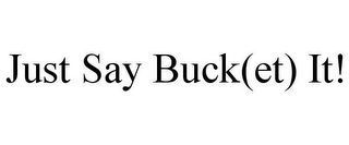 JUST SAY BUCK(ET) IT!