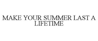 MAKE YOUR SUMMER LAST A LIFETIME