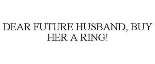 DEAR FUTURE HUSBAND, BUY HER A RING!