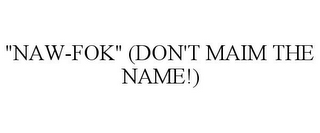 "NAW-FOK" (DON'T MAIM THE NAME!)