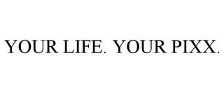 YOUR LIFE. YOUR PIXX.