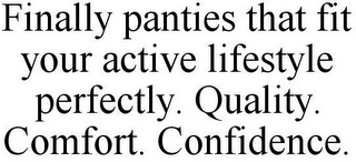 FINALLY PANTIES THAT FIT YOUR ACTIVE LIFESTYLE PERFECTLY. QUALITY. COMFORT. CONFIDENCE.