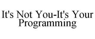 IT'S NOT YOU-IT'S YOUR PROGRAMMING